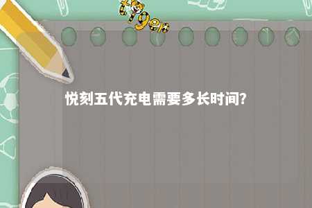 悦刻五代充电需要多长时间	？ 