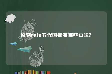 悦刻relx五代国标有哪些口味？ 